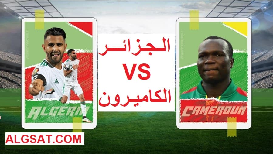 توقيت مباراة الجزائر الكاميرون والقنوات الناقلة